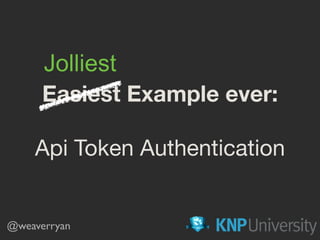 Easiest Example ever:
Api Token Authentication
@weaverryan
Jolliest
 