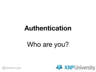Authentication
Who are you?
@weaverryan
 