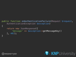 public function onAuthenticationFailure(Request $request,
AuthenticationException $exception) 
{ 
return new JsonResponse([ 
'message' => $exception->getMessageKey() 
], 401); 
}
@weaverryan
 