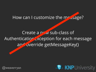 How can I customize the message?
@weaverryan
Create a new sub-class of
AuthenticationException for each message
and override getMessageKey()
 