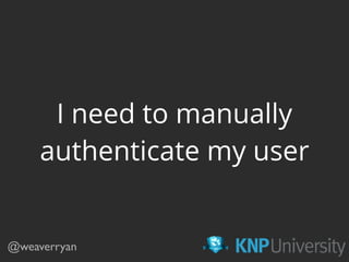 I need to manually
authenticate my user
@weaverryan
 
