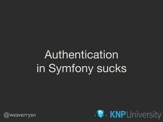 Authentication

in Symfony sucks
@weaverryan
 