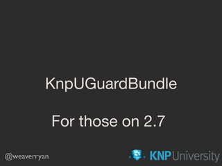KnpUGuardBundle
@weaverryan
For those on 2.7
 