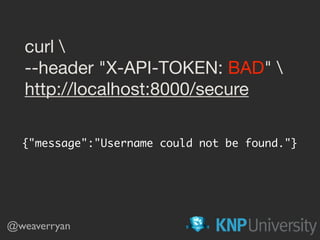 curl 

--header "X-API-TOKEN: BAD" 

http://localhost:8000/secure
{"message":"Username could not be found."}
@weaverryan
 