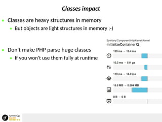 Classes impact
 Classes are heavy structures in memory
 But objects are light structures in memory ;-)
 Don't make PHP parse huge classes
 If you won't use them fully at runtime
 