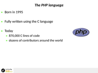 The PHP language
 Born in 1995
 Fully written using the C language
 Today
 870,000 C lines of code
 dozens of contributors around the world
 