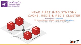 HEAD FIRST INTO SYMFONY
CACHE, REDIS & REDIS CLUSTER
André Rømcke (@andrerom)
VP Technical Services & Support @ eZ Systems (@ezsystems)
November 22nd 2019 - Amsterdam - SymfonyCon
 