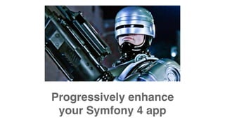 Progressively enhance
your Symfony 4 app
 