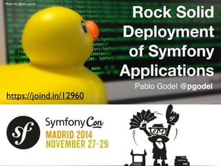 Photo: Alvaro Videla 
Rock Solid 
Deployment 
of Symfony 
Applications 
Pablo Godel @pgodel 
Photo by @old_sound 
https://joind.in/12960 
 