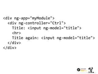 <div ng-app="myModule"> 
<div ng-controller="Ctrl"> 
Title: <input ng-model="title"> 
<hr> 
Title again: <input ng-model="title"> 
</div> 
</div> 
 