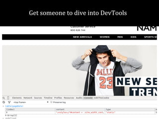 Get someone to dive into DevTools 
 