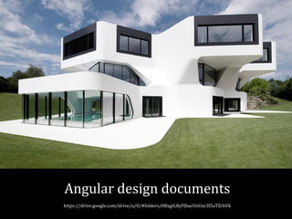 Angular design documents 
https://drive.google.com/drive/u/0/#folders/0BxgtL8yFJbacUnUxc3l5aTZrbVk 
 