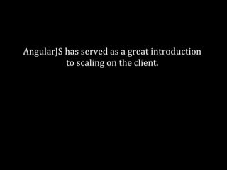 AngularJS has served as a great introduction 
to scaling on the client. 
A good team will find it easy after a couple weeks. 
On a larger scale you might want to 
look into something less full-stack. 
 