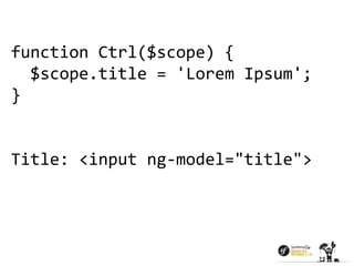 function Ctrl($scope) { 
$scope.title = 'Lorem Ipsum'; 
} 
Title: <input ng-model="title"> 
 