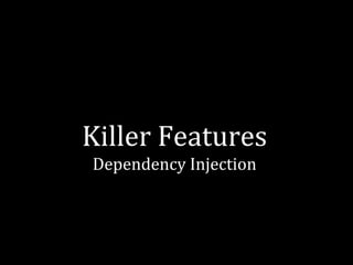 Killer Features 
Dependency Injection 
 