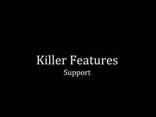 Killer Features 
Support 
 