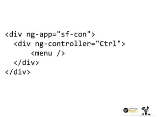<div ng-app="sf-con"> 
<div ng-controller="Ctrl"> 
<menu /> 
</div> 
</div> 
 