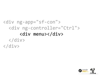 <div ng-app="sf-con"> 
<div ng-controller="Ctrl"> 
<div menu></div> 
</div> 
</div> 
 