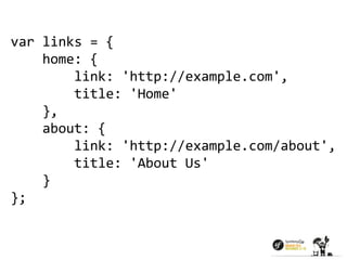 var links = { 
home: { 
link: 'http://example.com', 
title: 'Home' 
}, 
about: { 
link: 'http://example.com/about', 
title: 'About Us' 
} 
}; 
 