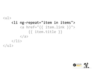 <ul> 
<li ng-repeat="item in items"> 
<a href="{{ item.link }}"> 
{{ item.title }} 
</a> 
</li> 
</ul> 
 