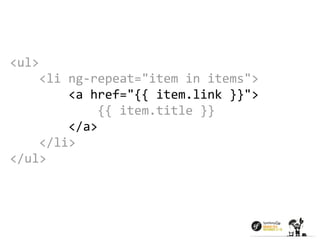 <ul> 
<li ng-repeat="item in items"> 
<a href="{{ item.link }}"> 
{{ item.title }} 
</a> 
</li> 
</ul> 
 