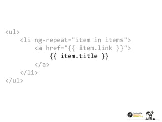 <ul> 
<li ng-repeat="item in items"> 
<a href="{{ item.link }}"> 
{{ item.title }} 
</a> 
</li> 
</ul> 
 