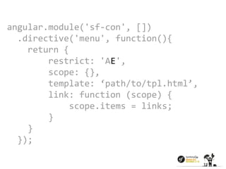 angular.module('sf-con', []) 
.directive('menu', function(){ 
return { 
restrict: 'AE', 
scope: {}, 
template: ‘path/to/tpl.html’, 
link: function (scope) { 
scope.items = links; 
} 
} 
}); 
 