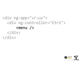 <div ng-app="sf-con"> 
<div ng-controller="Ctrl"> 
<menu /> 
</div> 
</div> 
 
