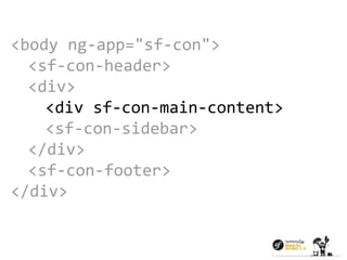 <body ng-app="sf-con"> 
<sf-con-header> 
<div> 
<div sf-con-main-content> 
<sf-con-sidebar> 
</div> 
<sf-con-footer> 
</div> 
 