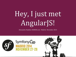 Hey, I just met 
AngularJS! 
Alessandro Nadalin, NAMSHI.com - Madrid, November 2014 
 