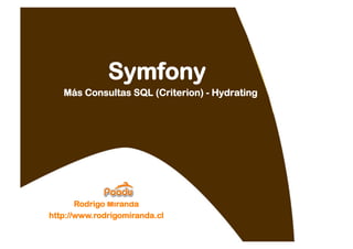 Symfony
   Más Consultas SQL (Criterion) - Hydrating




       Rodrigo Miranda
http://www.rodrigomiranda.cl
 