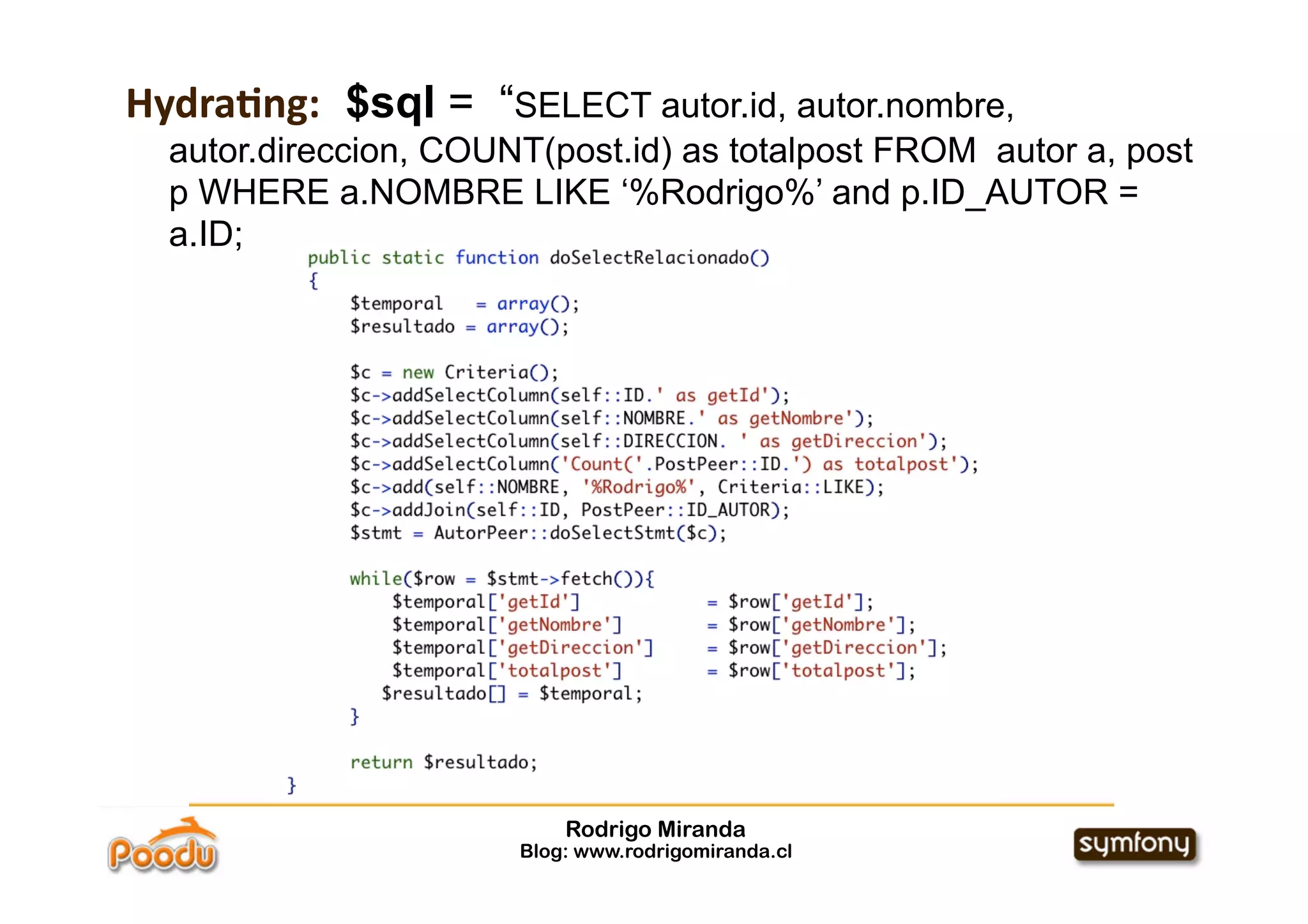 Hydra*ng: $sql = “SELECT autor.id, autor.nombre,
  autor.direccion, COUNT(post.id) as totalpost FROM autor a, post
  p WHERE a.NOMBRE LIKE ‘%Rodrigo%’ and p.ID_AUTOR =
  a.ID;




                           Rodrigo Miranda
                       Blog: www.rodrigomiranda.cl
 