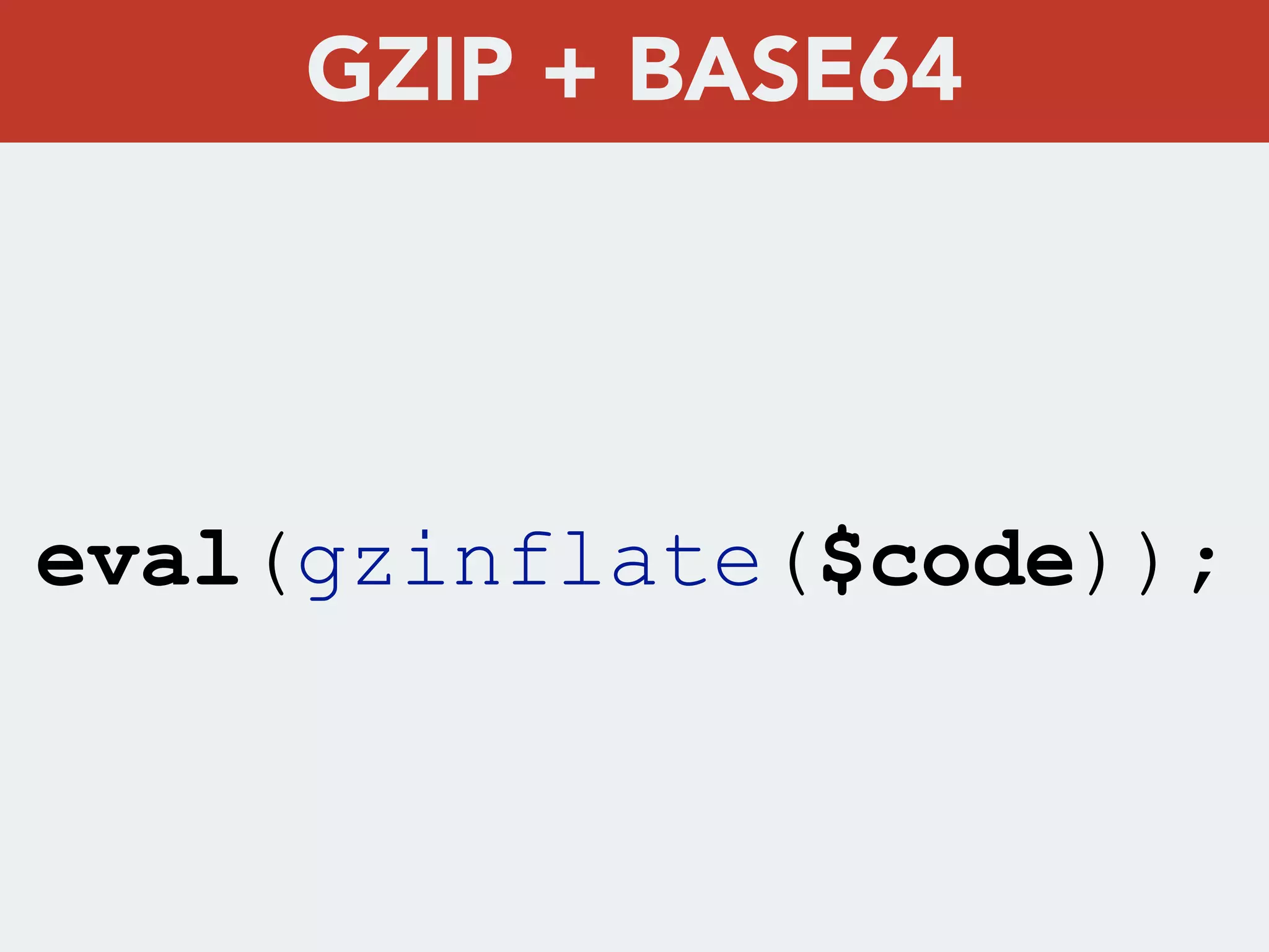 eval(gzinflate($code));
GZIP + BASE64
 