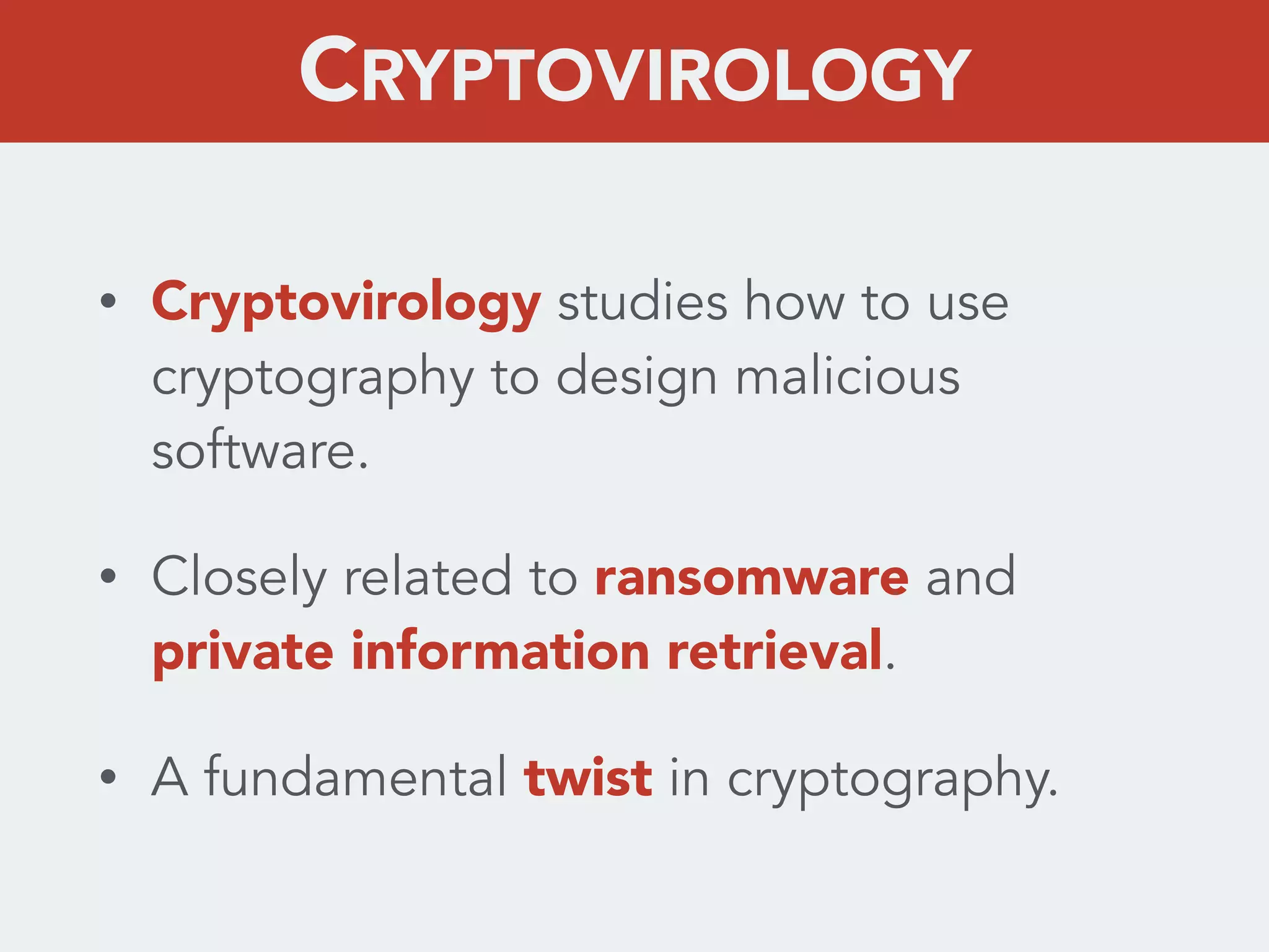 • Cryptovirology studies how to use
cryptography to design malicious
software.
• Closely related to ransomware and
private information retrieval.
• A fundamental twist in cryptography.
CRYPTOVIROLOGY
 