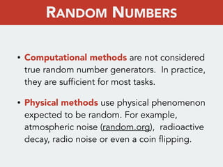 • Computational methods are not considered
true random number generators. In practice,
they are sufficient for most tasks....