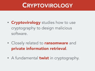 • Cryptovirology studies how to use
cryptography to design malicious
software.
• Closely related to ransomware and
private...