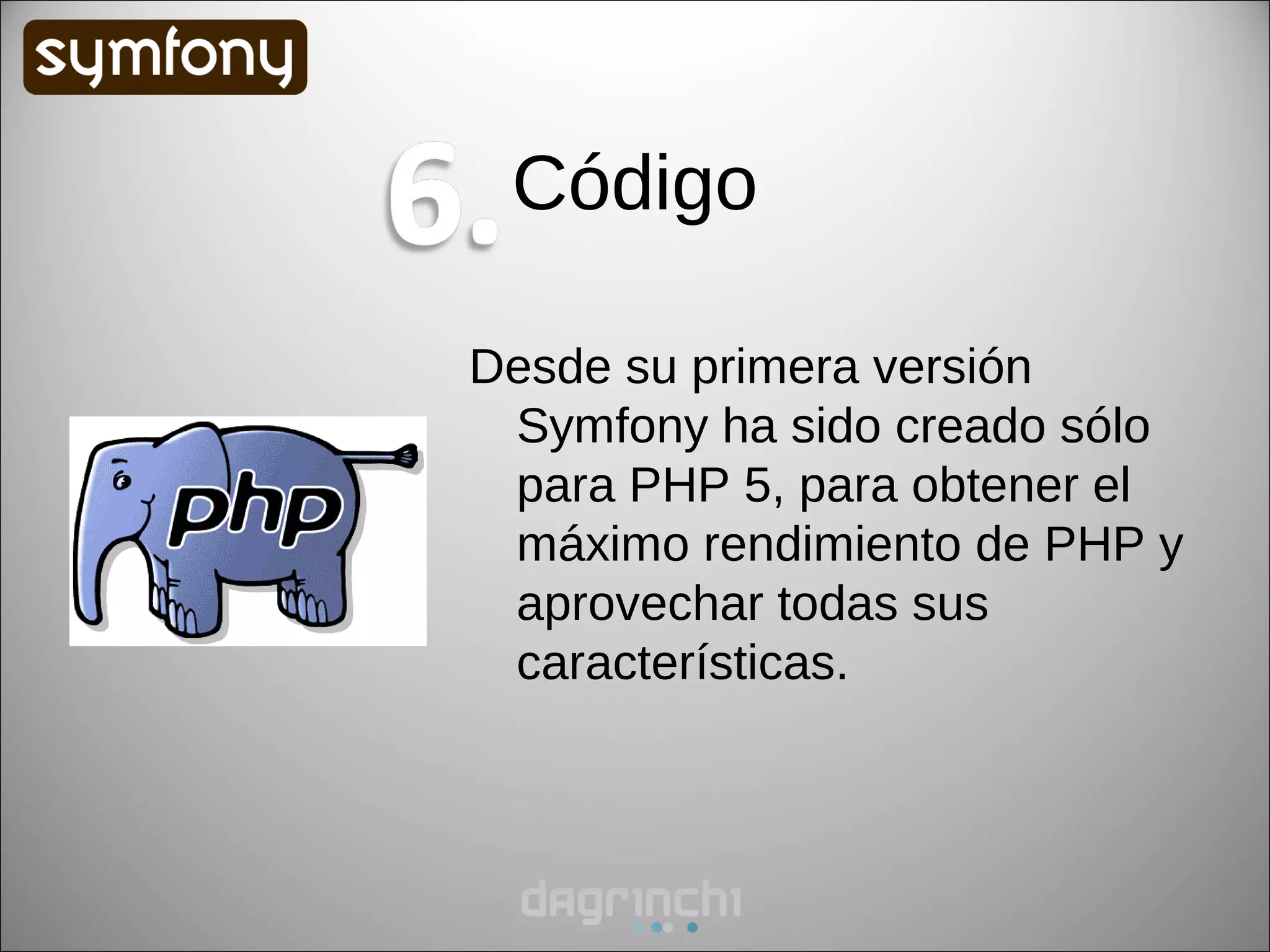 Código

Desde su primera versión
 Symfony ha sido creado sólo
 para PHP 5, para obtener el
 máximo rendimiento de PHP y
 aprovechar todas sus
 características.
 