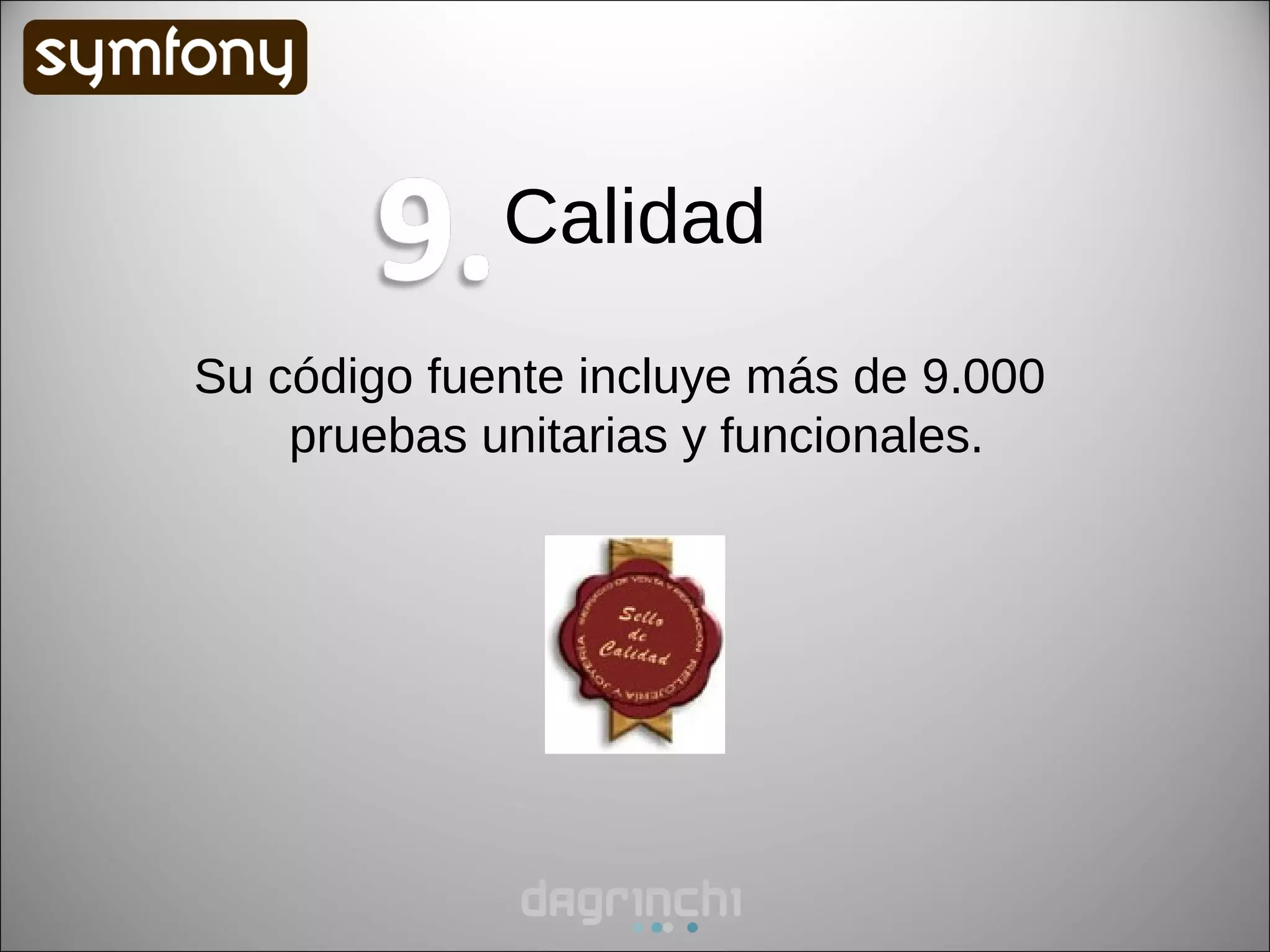 Calidad
Su código fuente incluye más de 9.000
    pruebas unitarias y funcionales.
 