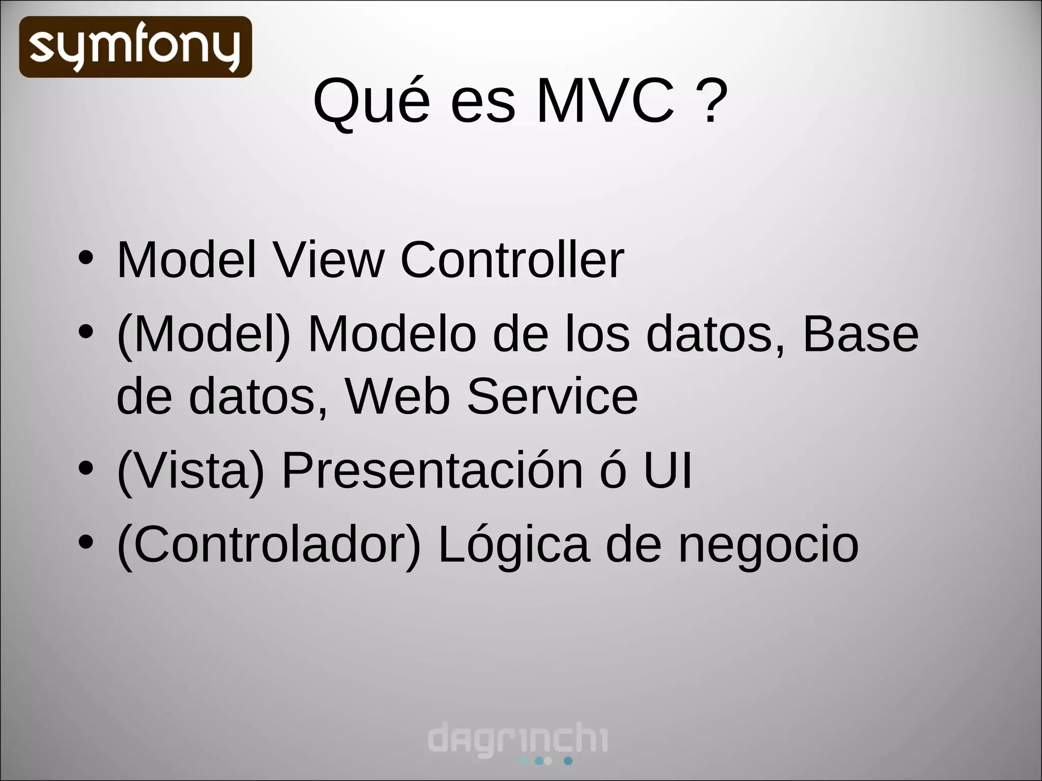 Qué es MVC ?

• Model View Controller
• (Model) Modelo de los datos, Base
  de datos, Web Service
• (Vista) Presentación ó UI
• (Controlador) Lógica de negocio
 