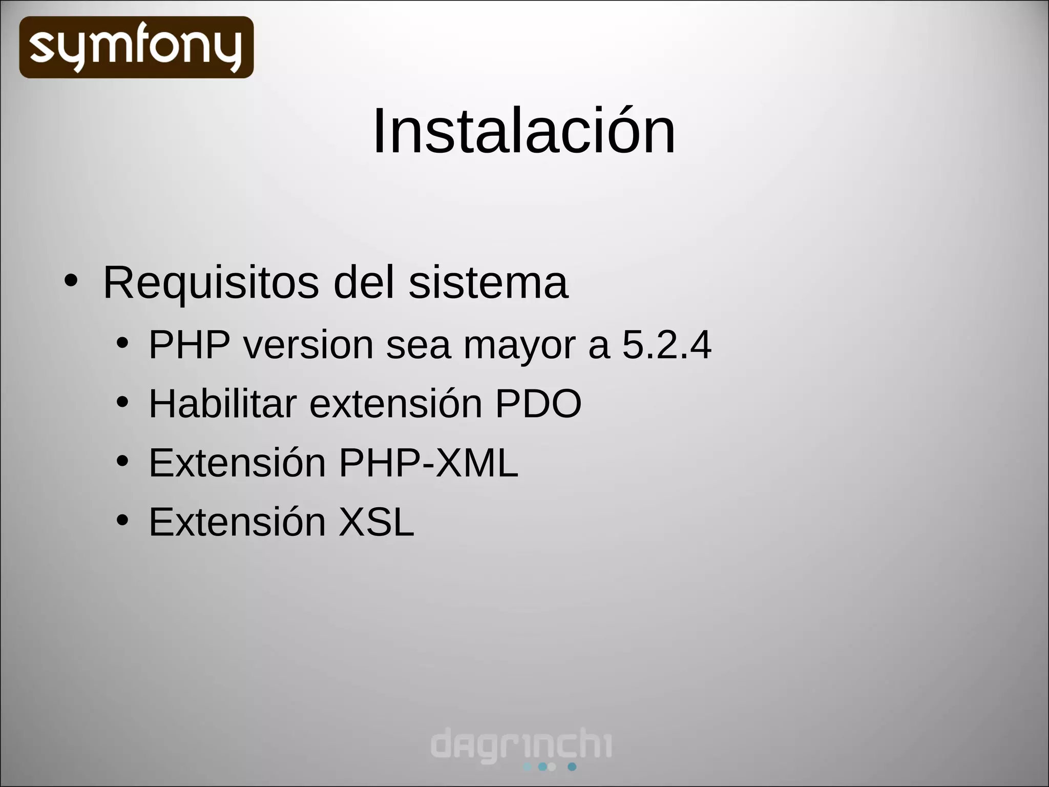 Instalación

• Requisitos del sistema
  •   PHP version sea mayor a 5.2.4
  •   Habilitar extensión PDO
  •   Extensión PHP-XML
  •   Extensión XSL
 