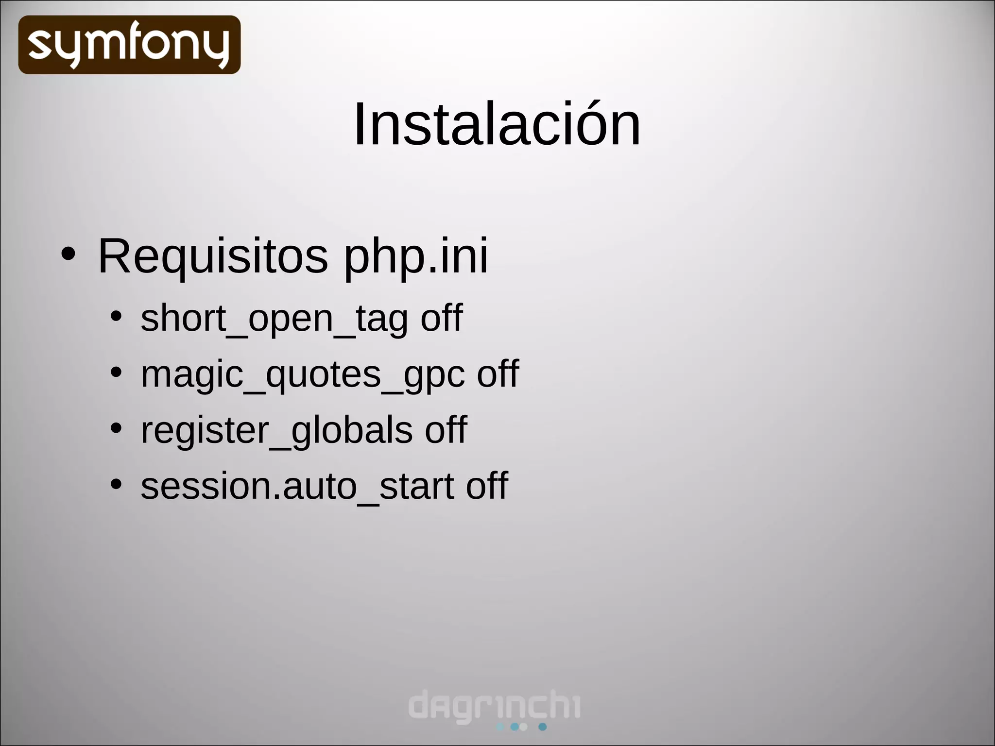 Instalación

• Requisitos php.ini
  •   short_open_tag off
  •   magic_quotes_gpc off
  •   register_globals off
  •   session.auto_start off
 