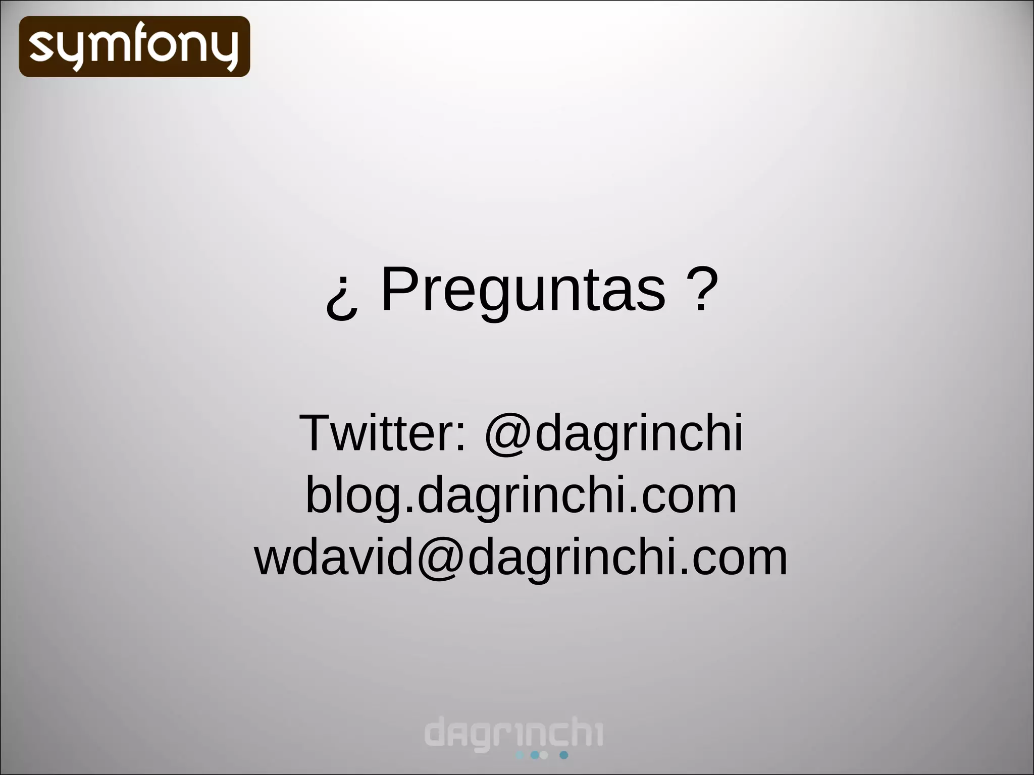 ¿ Preguntas ?

 Twitter: @dagrinchi
 blog.dagrinchi.com
wdavid@dagrinchi.com
 