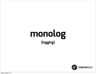 monolog
                          (logging)




                                      SYMFONYDAY

Friday, October 5, 12
 
