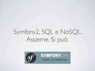 Symfony2, SQL e NoSQL.
    Assieme. Si può.
 