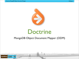Doctrine MongoDB Object Document Manager                                             #sfdaycgn




                                           Doctrine
               MongoDB Object Document Mapper (ODM)




                                     www.doctrine-project.org   www.sensiolabs.org
 