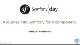 Samuele Lilli - DonCallisto
Rome, 28 October 2016
A journey into Symfony form component
 