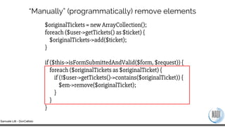 Samuele Lilli - DonCallisto
“Manually” (programmatically) remove elements
$originalTickets = new ArrayCollection();
foreac...