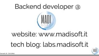 Samuele Lilli - DonCallisto
Backend developer @
website: www.madisoft.it
tech blog: labs.madisoft.it
 