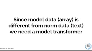 Samuele Lilli - DonCallisto
Since model data (array) is
different from norm data (text)
we need a model transformer
 