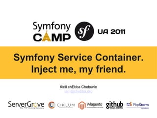 Kirill chEbba Chebunin [email_address] Symfony Service Container. Inject me, my friend. 